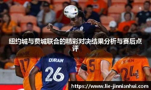 纽约城与费城联合的精彩对决结果分析与赛后点评