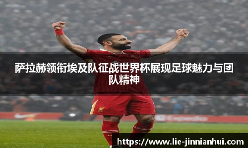 萨拉赫领衔埃及队征战世界杯展现足球魅力与团队精神