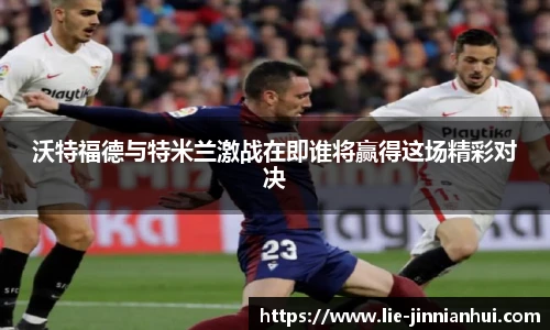 沃特福德与特米兰激战在即谁将赢得这场精彩对决