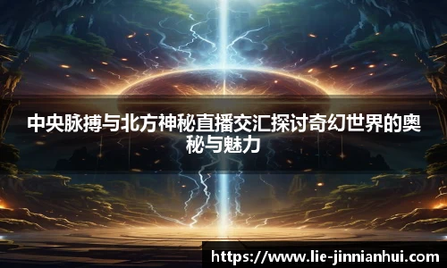中央脉搏与北方神秘直播交汇探讨奇幻世界的奥秘与魅力