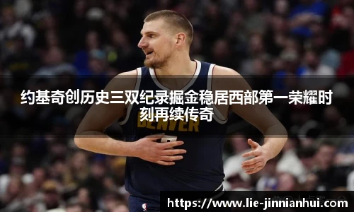 约基奇创历史三双纪录掘金稳居西部第一荣耀时刻再续传奇