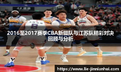 2016至2017赛季CBA新疆队与江苏队精彩对决回顾与分析
