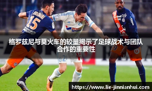 格罗兹尼与莫火车的较量揭示了足球战术与团队合作的重要性