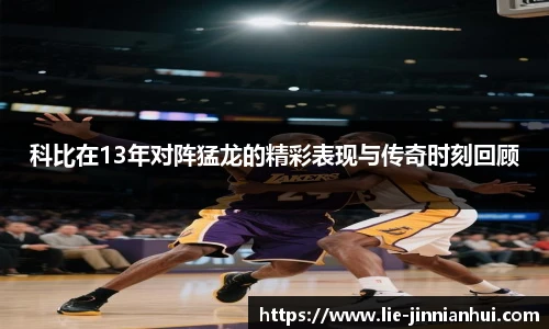 科比在13年对阵猛龙的精彩表现与传奇时刻回顾