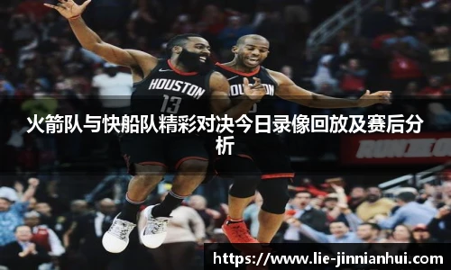 火箭队与快船队精彩对决今日录像回放及赛后分析