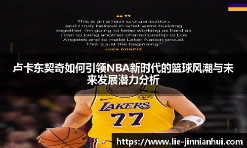 卢卡东契奇如何引领NBA新时代的篮球风潮与未来发展潜力分析